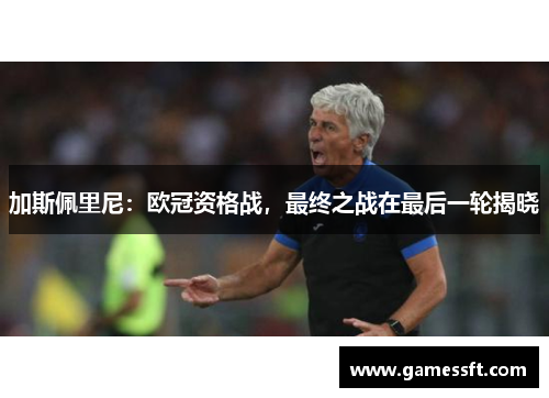 加斯佩里尼：欧冠资格战，最终之战在最后一轮揭晓